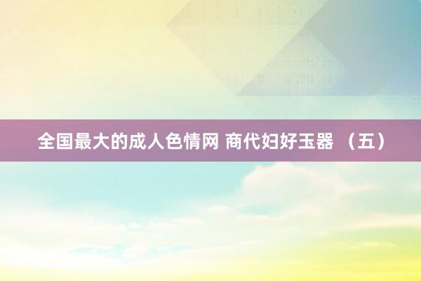 全国最大的成人色情网 商代妇好玉器 （五）