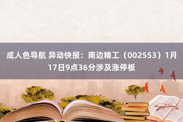 成人色导航 异动快报：南边精工（002553）1月17日9点36分涉及涨停板