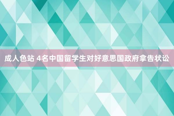 成人色站 4名中国留学生对好意思国政府拿告状讼